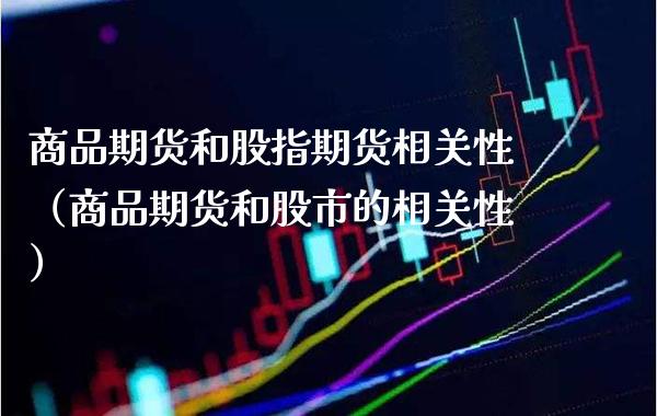 商品期货和股指期货相关性（商品期货和股市的相关性）