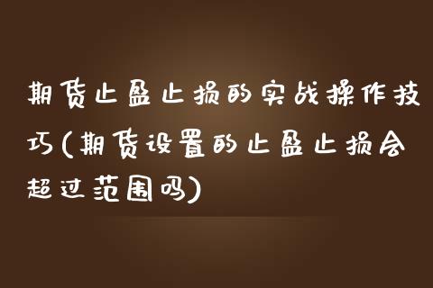 期货止盈止损的实战操作技巧(期货设置的止盈止损会超过范围吗)