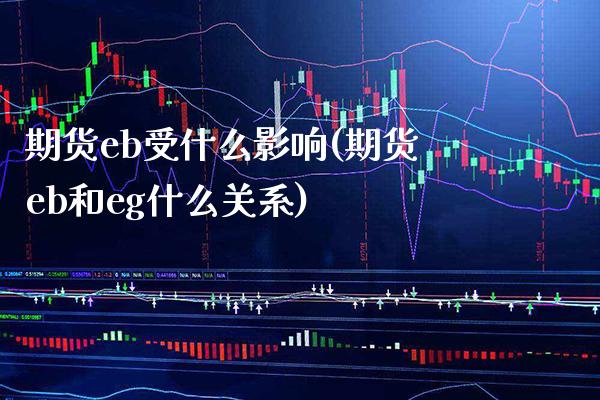 期货eb受什么影响(期货eb和eg什么关系)