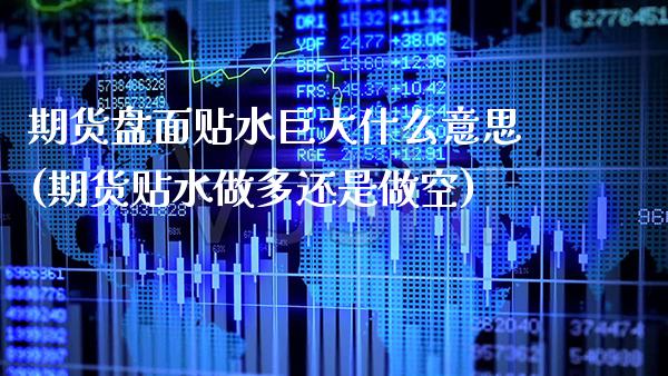 期货盘面贴水巨大什么意思(期货贴水做多还是做空)_https://www.boyangwujin.com_道指期货_第1张