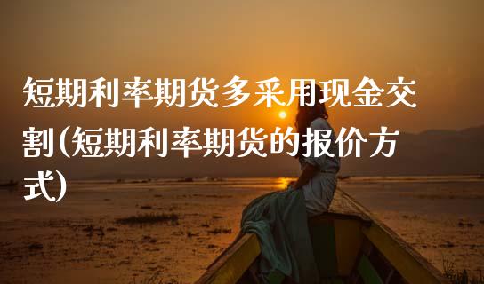 短期利率期货多采用现金交割(短期利率期货的报价方式)_https://www.boyangwujin.com_期货直播间_第1张