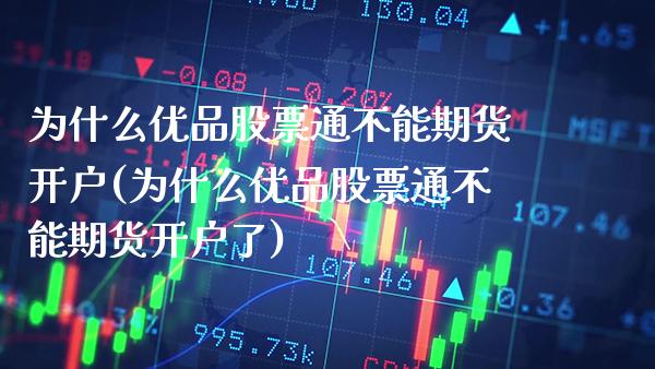 为什么优品股票通不能期货开户(为什么优品股票通不能期货开户了)_https://www.boyangwujin.com_恒生指数_第1张