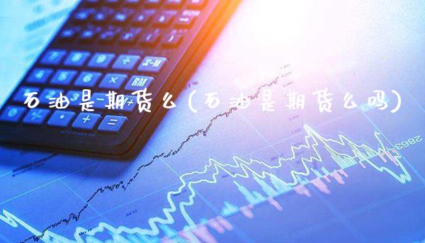 石油是期货么(石油是期货么吗)_https://www.boyangwujin.com_黄金期货_第1张