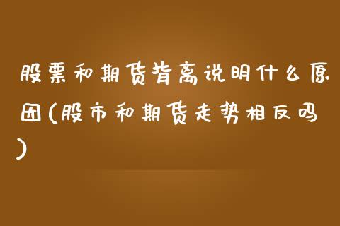 股票和期货背离说明什么原因(股市和期货走势相反吗)_https://www.boyangwujin.com_原油期货_第1张