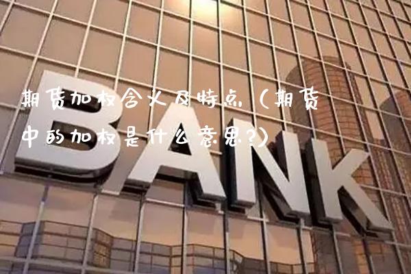 期货加权含义及特点（期货中的加权是什么意思?）_https://www.boyangwujin.com_黄金期货_第1张