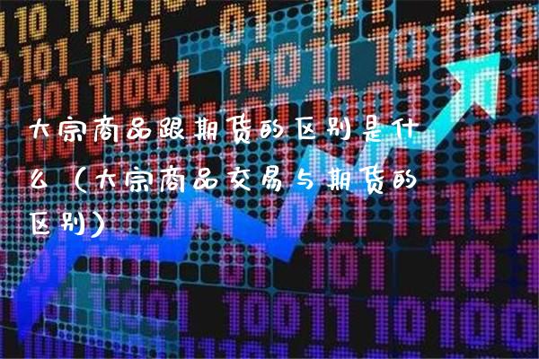 大宗商品跟期货的区别是什么（大宗商品交易与期货的区别）