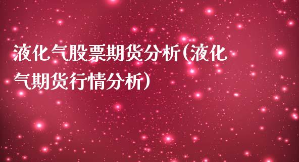 液化气股票期货分析(液化气期货行情分析)_https://www.boyangwujin.com_纳指期货_第1张