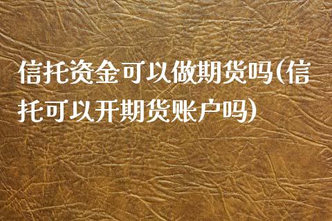 信托资金可以做期货吗(信托可以开期货账户吗)_https://www.boyangwujin.com_纳指期货_第1张