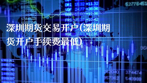 深圳期货交易开户(深圳期货开户手续费最低)