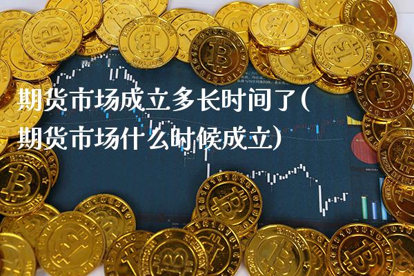 期货市场成立多长时间了(期货市场什么时候成立)