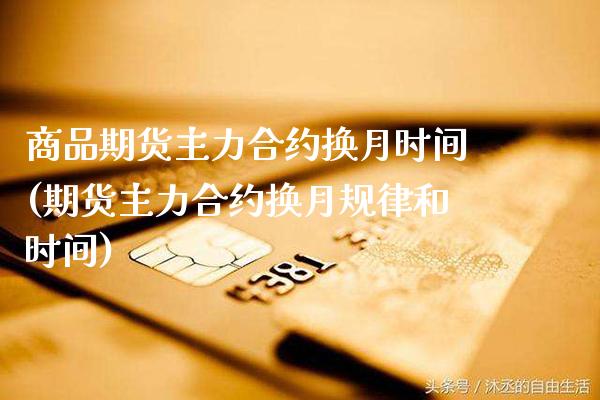 商品期货主力合约换月时间(期货主力合约换月规律和时间)_https://www.boyangwujin.com_期货直播间_第1张