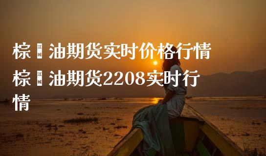 棕榈油期货实时价格行情 棕榈油期货2208实时行情
