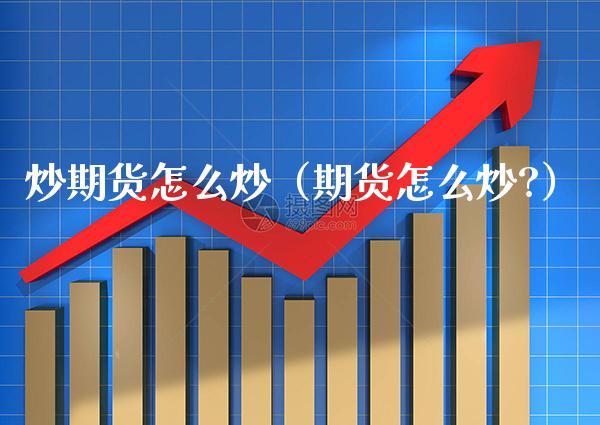 炒期货怎么炒（期货怎么炒?）_https://www.boyangwujin.com_期货直播间_第1张