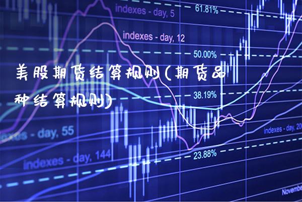 美股期货结算规则(期货品种结算规则)_https://www.boyangwujin.com_内盘期货_第1张