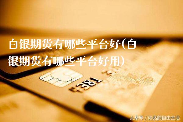 白银期货有哪些平台好(白银期货有哪些平台好用)_https://www.boyangwujin.com_白银期货_第1张