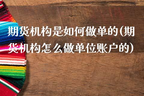期货机构是如何做单的(期货机构怎么做单位账户的)