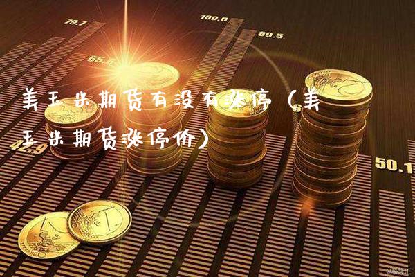 美玉米期货有没有涨停（美玉米期货涨停价）_https://www.boyangwujin.com_原油期货_第1张