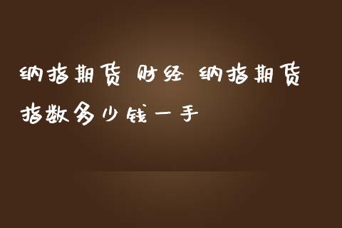 纳指期货 财经 纳指期货指数多少钱一手