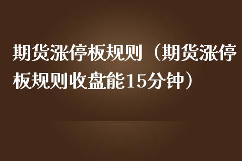 期货涨停板规则（期货涨停板规则收盘能15分钟）_https://www.boyangwujin.com_黄金期货_第1张