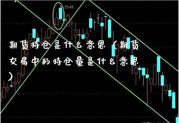 期货持仓是什么意思（期货交易中的持仓量是什么意思）