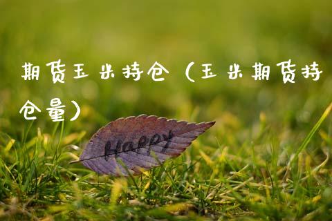 期货玉米持仓（玉米期货持仓量）