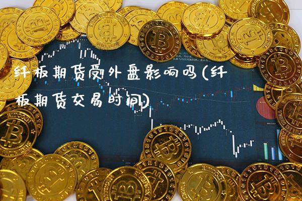 纤板期货受外盘影响吗(纤板期货交易时间)_https://www.boyangwujin.com_期货直播间_第1张