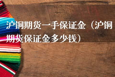 沪铜期货一手保证金（沪铜期货保证金多少钱）_https://www.boyangwujin.com_原油期货_第1张