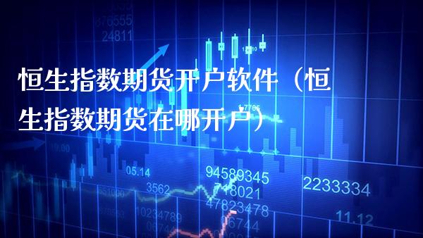 恒生指数期货开户软件（恒生指数期货在哪开户）