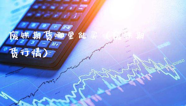 废铁期货哪里能买（废铁期货行情）