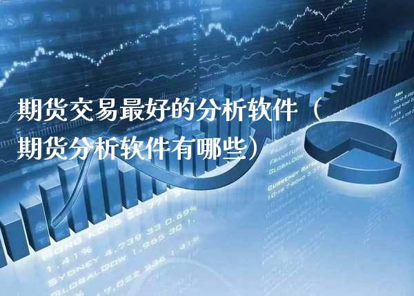 期货交易最好的分析软件（期货分析软件有哪些）_https://www.boyangwujin.com_期货直播间_第1张