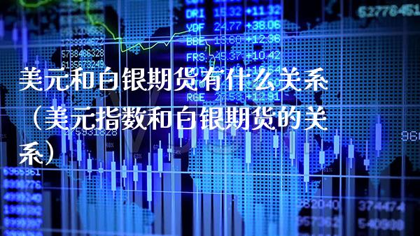 美元和白银期货有什么关系（美元指数和白银期货的关系）_https://www.boyangwujin.com_黄金期货_第1张