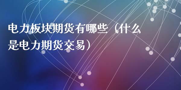 电力板块期货有哪些（什么是电力期货交易）