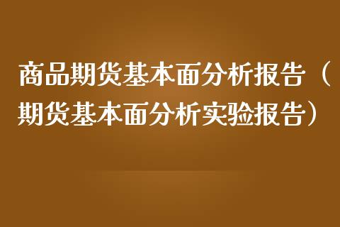 商品期货基本面分析报告（期货基本面分析实验报告）_https://www.boyangwujin.com_期货直播间_第1张