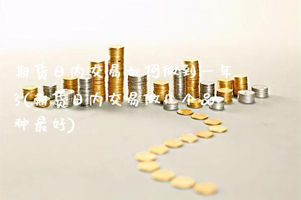 期货日内交易如何做到一年3(期货日内交易做几个品种最好)_https://www.boyangwujin.com_期货直播间_第1张