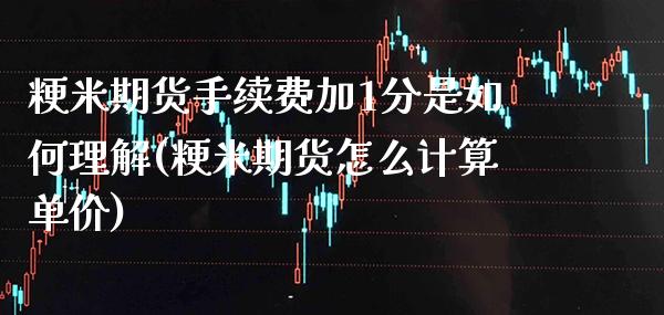 粳米期货手续费加1分是如何理解(粳米期货怎么计算单价)_https://www.boyangwujin.com_期货直播间_第1张
