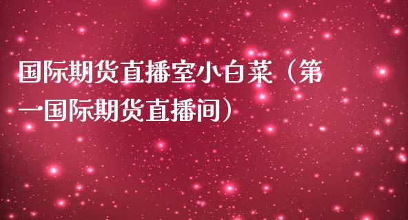 国际期货直播室小白菜（第一国际期货直播间）_https://www.boyangwujin.com_道指期货_第1张