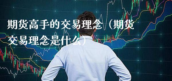 期货高手的交易理念（期货交易理念是什么）
