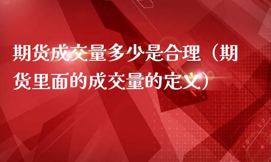 期货成交量多少是合理（期货里面的成交量的定义）_https://www.boyangwujin.com_期货直播间_第1张