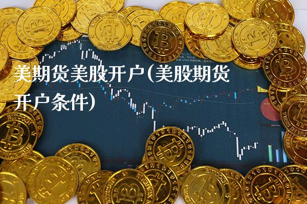 美期货美股开户(美股期货开户条件)
