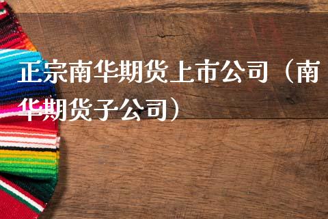 正宗南华期货上市公司（南华期货子公司）_https://www.boyangwujin.com_原油期货_第1张