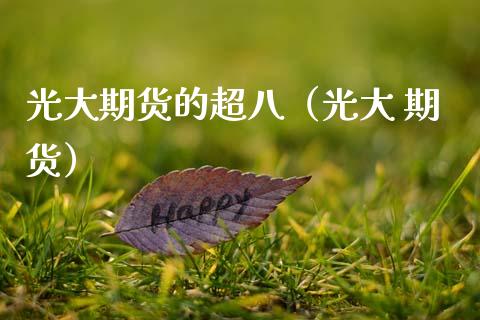 光大期货的超八（光大 期货）