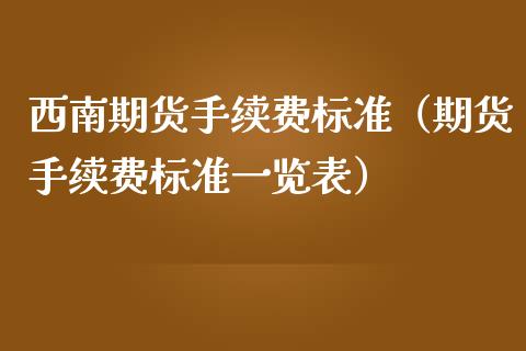 西南期货手续费标准（期货手续费标准一览表）_https://www.boyangwujin.com_恒生指数_第1张