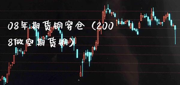 08年期货铜穿仓（2008做空期货铜）_https://www.boyangwujin.com_期货直播间_第1张