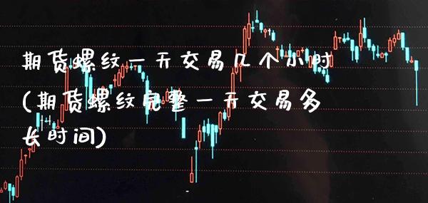 期货螺纹一天交易几个小时(期货螺纹完整一天交易多长时间)