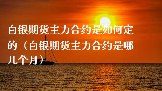 白银期货主力合约是如何定的（白银期货主力合约是哪几个月）