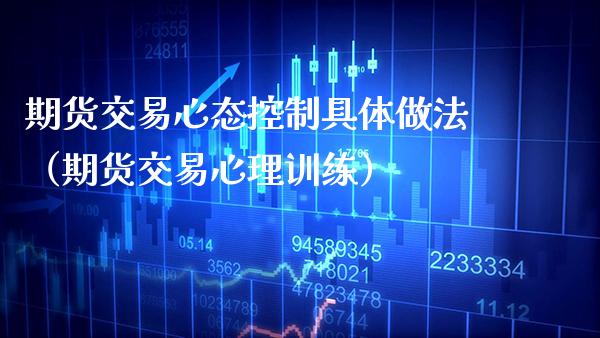 期货交易心态控制具体做法（期货交易心理训练）_https://www.boyangwujin.com_黄金期货_第1张