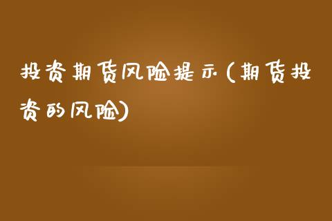 投资期货风险提示(期货投资的风险)_https://www.boyangwujin.com_原油直播间_第1张