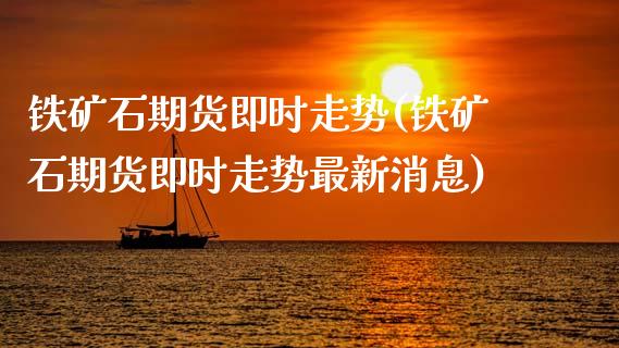 铁矿石期货即时走势(铁矿石期货即时走势最新消息)_https://www.boyangwujin.com_期货直播间_第1张