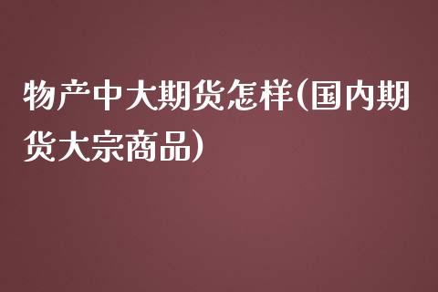 物产中大期货怎样(国内期货大宗商品)