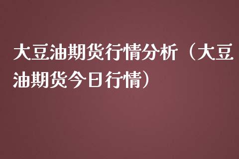 大豆油期货行情分析（大豆油期货今日行情）